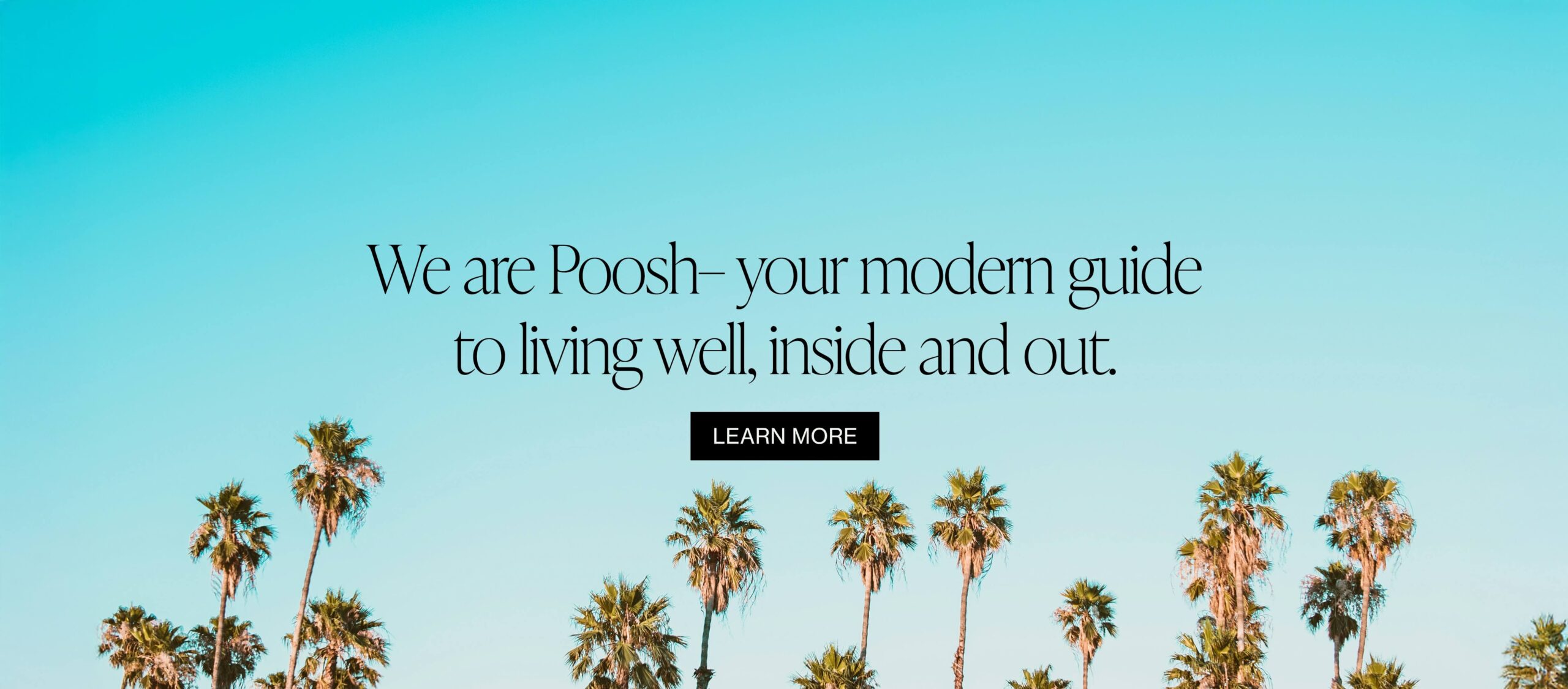 We are Poosh - your modern guide to living well, inside and out.